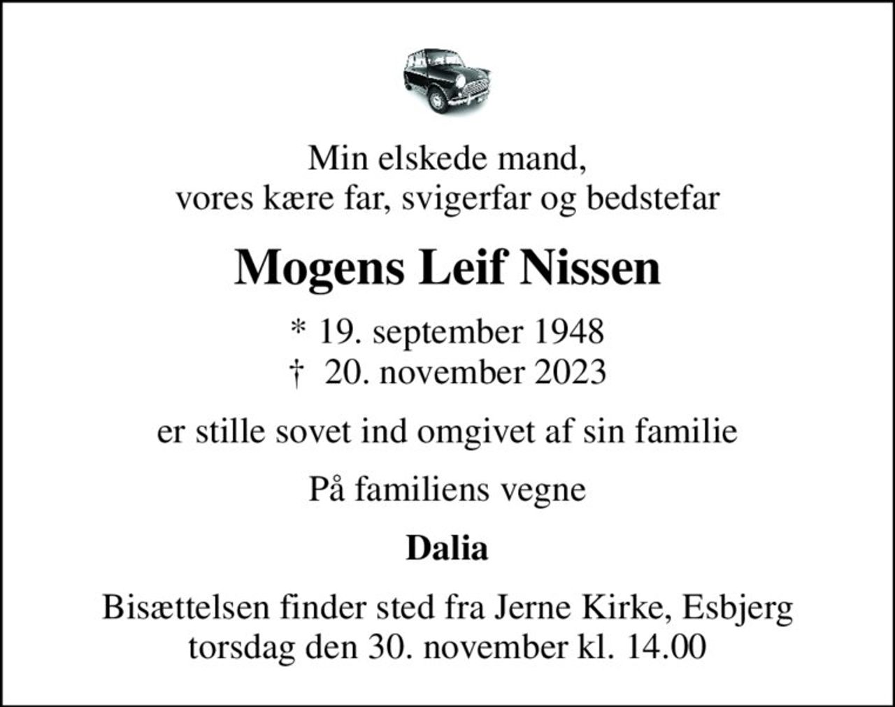 Min elskede mand, vores kære far, svigerfar og bedstefar
Mogens Leif Nissen
* 19. september 1948
						✝ 20. november 2023
er stille sovet ind omgivet af sin familie
På familiens vegne
Dalia
Bisættelsen finder sted fra Jerne Kirke, Esbjerg  torsdag den 30. november kl. 14.00