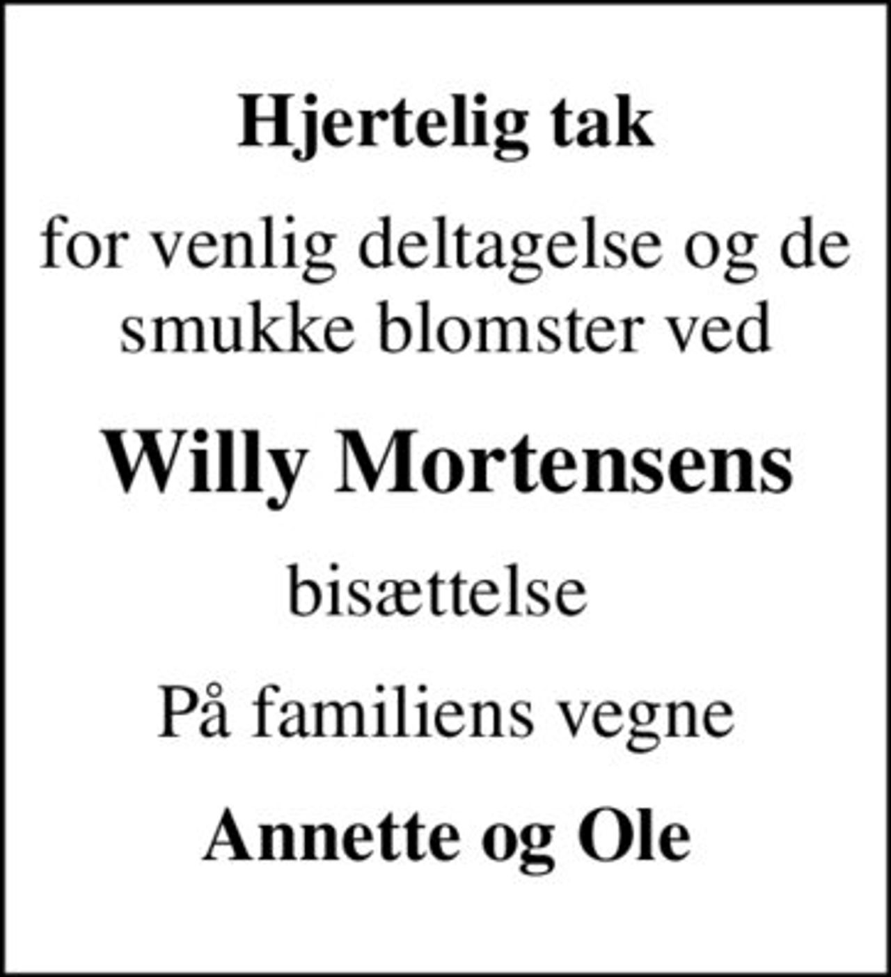 Hjertelig tak
for venlig deltagelse og de smukke blomster ved
Willy Mortensens
bisættelse 
På familiens vegne
Annette og Ole