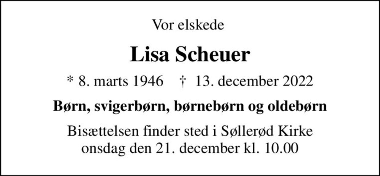 Vor elskede 
Lisa Scheuer
* 8. marts 1946    ✝ 13. december 2022
Børn, svigerbørn, børnebørn og oldebørn
Bisættelsen finder sted i Søllerød Kirke  onsdag den 21. december kl. 10.00