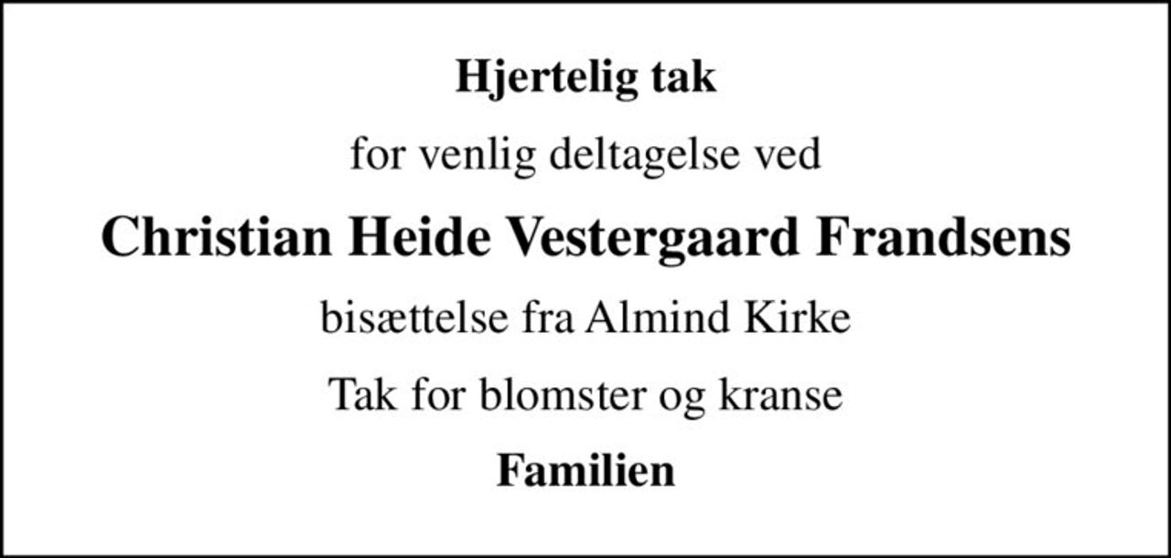 Hjertelig tak
for venlig deltagelse ved
Christian Heide Vestergaard Frandsens
bisættelse fra Almind Kirke
Tak for blomster og kranse
Familien