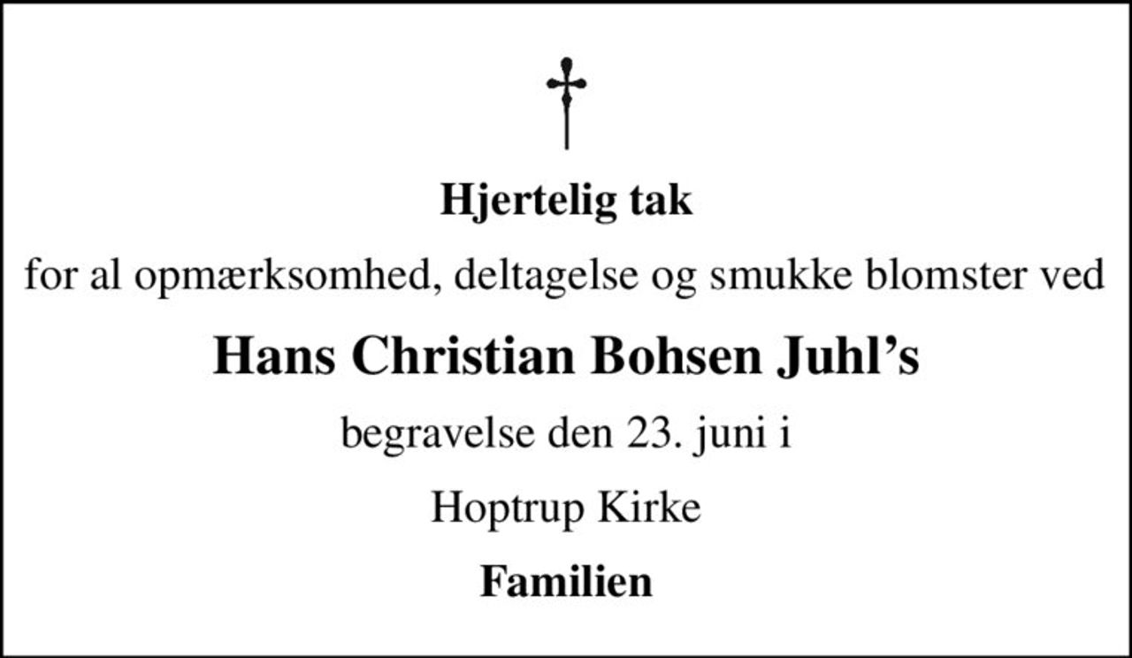 Hjertelig tak
for al opmærksomhed, deltagelse og smukke blomster ved 
Hans Christian Bohsen Juhls
begravelse den 23. juni i
Hoptrup Kirke
Familien