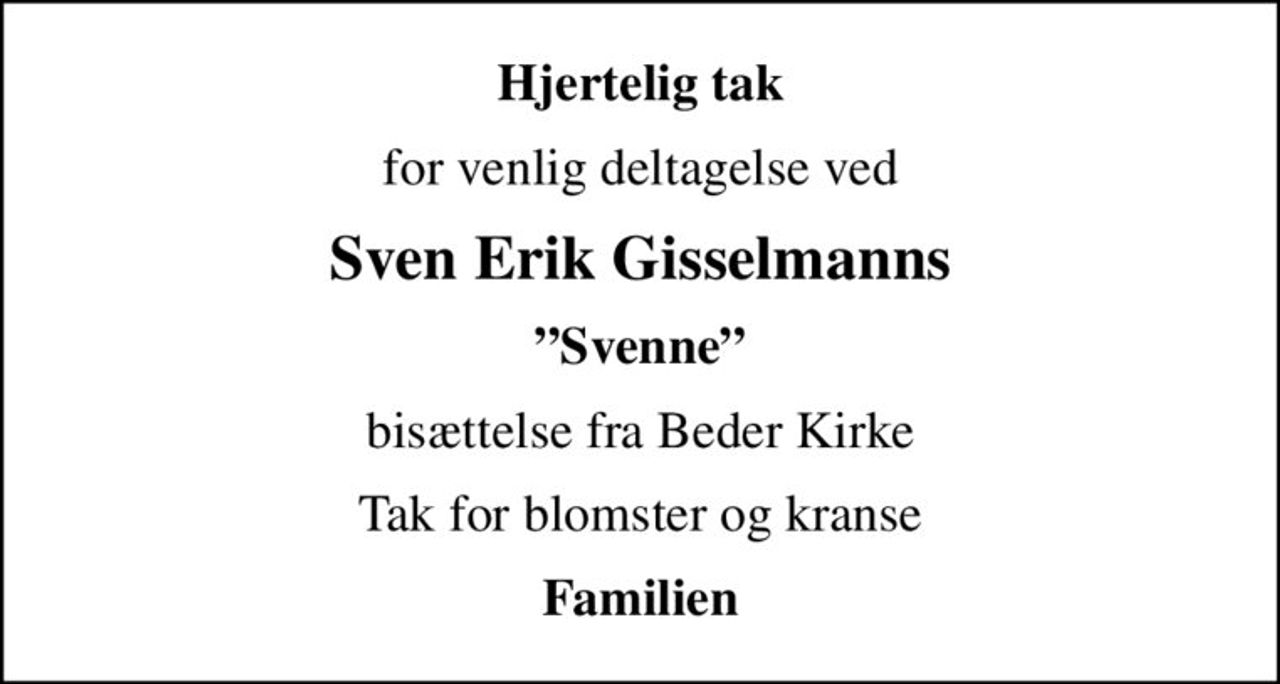 Hjertelig tak
for venlig deltagelse ved
Sven Erik Gisselmanns
Svenne
bisættelse fra Beder Kirke
Tak for blomster og kranse
Familien