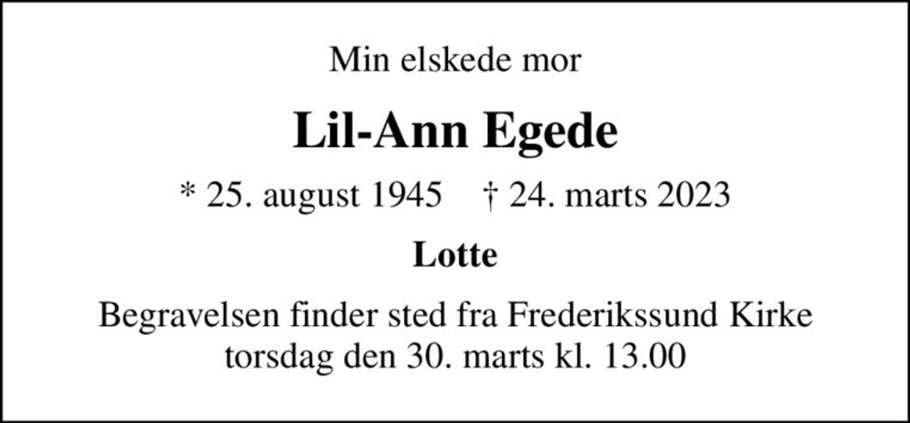 Min elskede mor
Lil-Ann Egede
* 25. august 1945    ✝ 24. marts 2023
Lotte
Begravelsen finder sted fra Frederikssund Kirke  torsdag den 30. marts kl. 13.00
