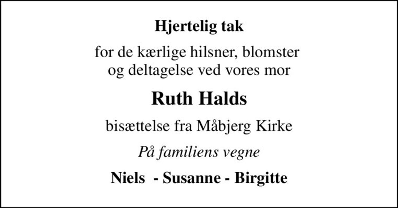 Hjertelig tak
for de kærlige hilsner, blomster  og deltagelse ved vores mor
Ruth Halds
bisættelse fra Måbjerg Kirke
På familiens vegne
Niels  - Susanne - Birgitte