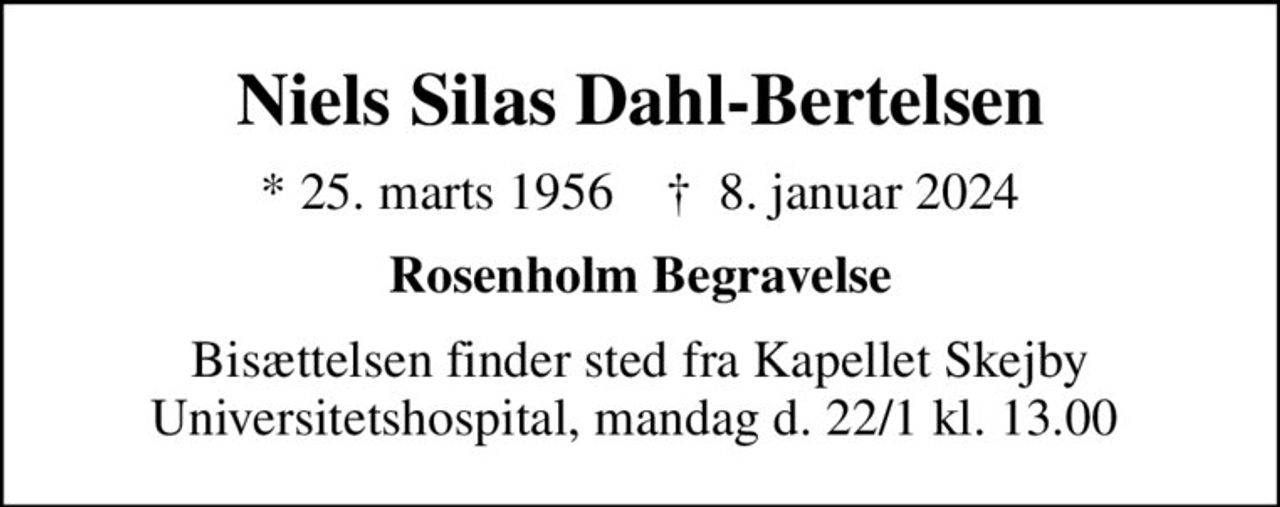 Niels Silas Dahl-Bertelsen
* 25. marts 1956    ✝ 8. januar 2024
Rosenholm Begravelse
Bisættelsen finder sted fra Kapellet Skejby Universitetshospital, mandag d. 22/1 kl. 13.00