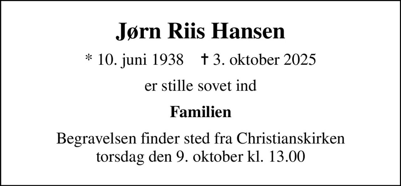 Jørn Riis Hansen
* 10. juni 1938    ✝ 3. oktober 2025
er stille sovet ind
Familien
Begravelsen finder sted fra Christianskirken  torsdag den 9. oktober kl. 13.00