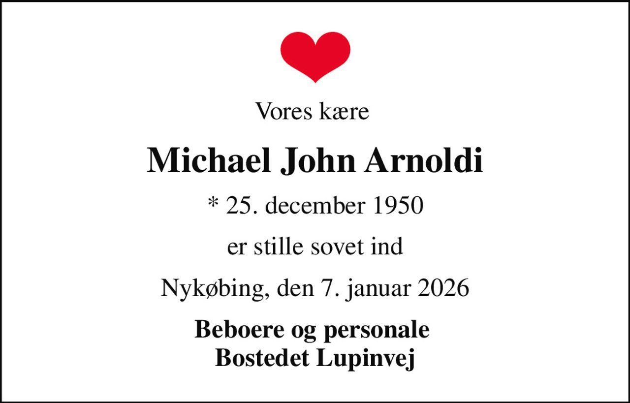 Vores kære 
Michael John Arnoldi
* 25. december 1950
er stille sovet ind
Nykøbing, den 7. januar 2026
Beboere og personale  Bostedet Lupinvej