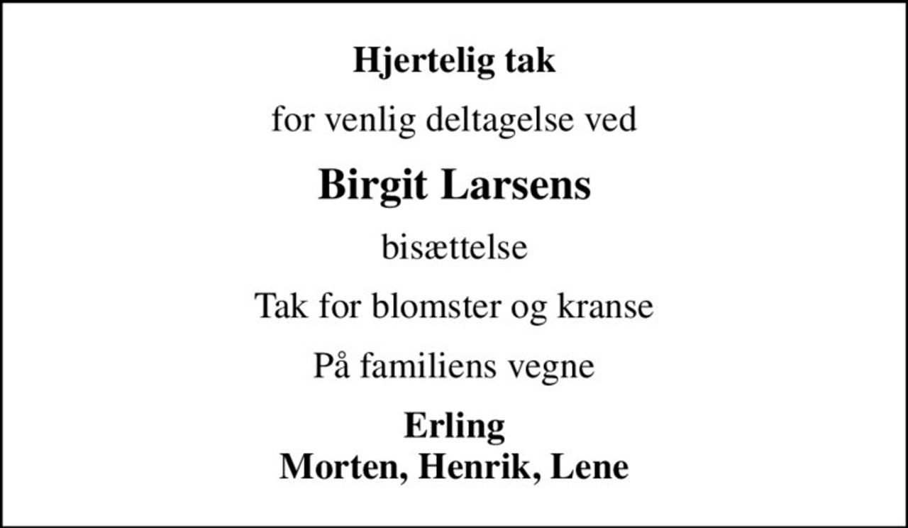 Hjertelig tak
for venlig deltagelse ved
Birgit Larsens
bisættelse
Tak for blomster og kranse
På familiens vegne
Erling Morten, Henrik, Lene