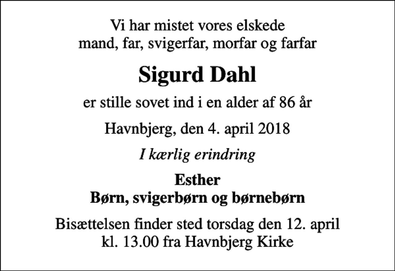 <p>Vi har mistet vores elskede mand, far, svigerfar, morfar og farfar<br />Sigurd Dahl<br />er stille sovet ind i en alder af 86 år<br />Havnbjerg, den 4. april 2018<br />I kærlig erindring<br />Esther Børn, svigerbørn og børnebørn<br />Bisættelsen finder sted torsdag den 12. april kl. 13.00 fra Havnbjerg Kirke</p>