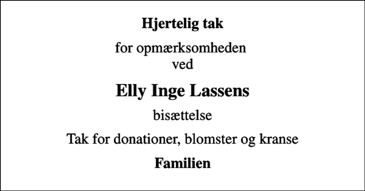 <p>Hjertelig tak<br />for opmærksomheden ved<br />Elly Inge Lassens<br />bisættelse<br />Tak for donationer, blomster og kranse<br />Familien</p>