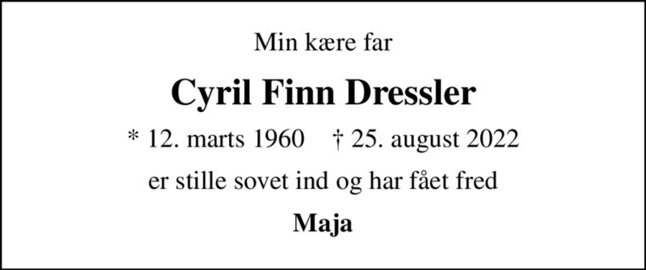 Min kære far
Cyril Finn Dressler
* 12. marts 1960    ✝ 25. august 2022
er stille sovet ind og har fået fred
Maja