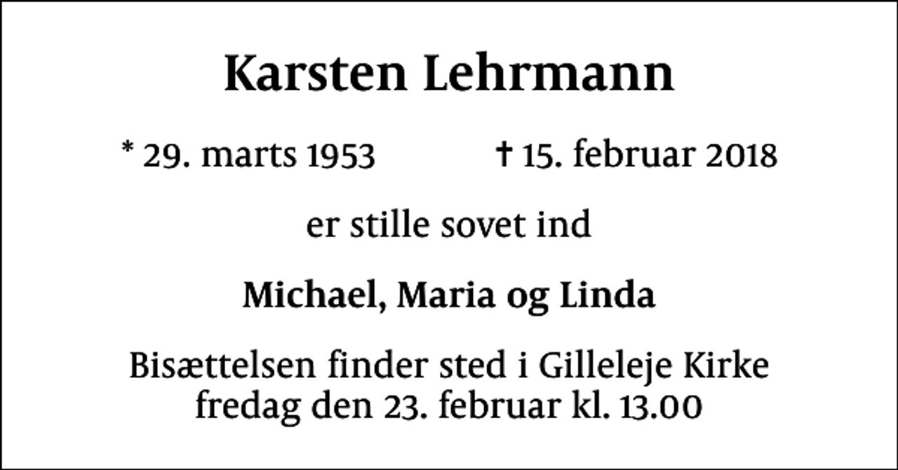 <p>Karsten Lehrmann<br />* 29. marts 1953 ✝ 15. februar 2018<br />er stille sovet ind<br />Michael, Maria og Linda<br />Bisættelsen finder sted i Gilleleje Kirke fredag den 23. februar kl. 13.00</p>