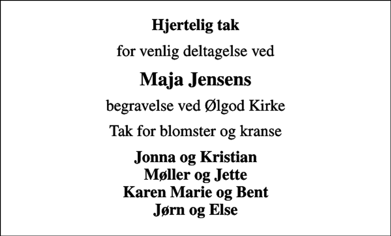 <p>Hjertelig tak<br />for venlig deltagelse ved<br />Maja Jensens<br />begravelse ved Ølgod Kirke<br />Tak for blomster og kranse<br />Jonna og Kristian Møller og Jette Karen Marie og Bent Jørn og Else</p>