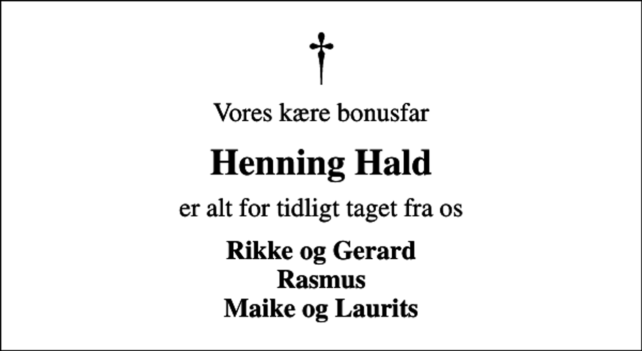 <p>Vores kære bonusfar<br />Henning Hald<br />er alt for tidligt taget fra os<br />Rikke og Gerard Rasmus Maike og Laurits</p>