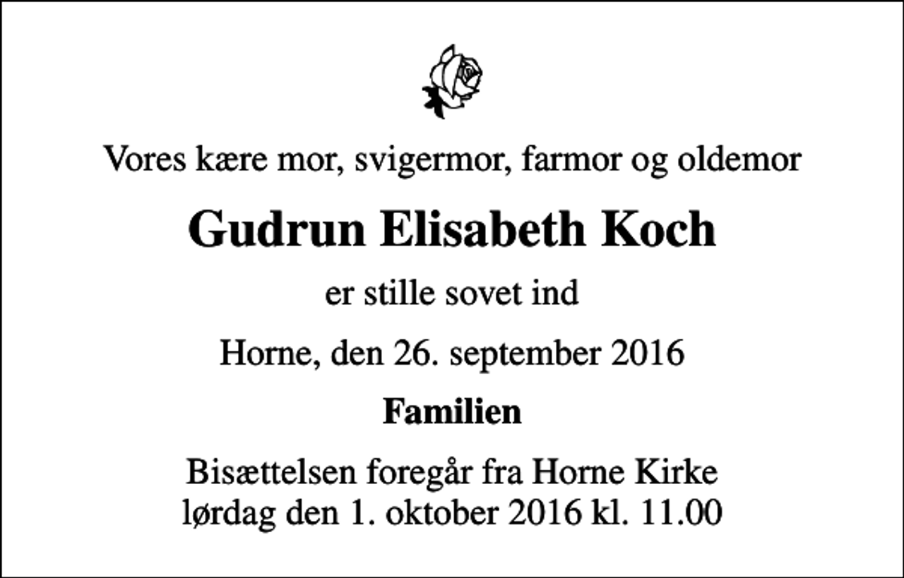 <p>Vores kære mor, svigermor, farmor og oldemor<br />Gudrun Elisabeth Koch<br />er stille sovet ind<br />Horne, den 26. september 2016<br />Familien<br />Bisættelsen foregår fra Horne Kirke lørdag den 1. oktober 2016 kl. 11.00</p>