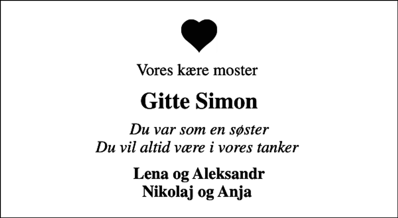 <p>Vores kære moster<br />Gitte Simon<br />Du var som en søster Du vil altid være i vores tanker<br />Lena og Aleksandr Nikolaj og Anja</p>