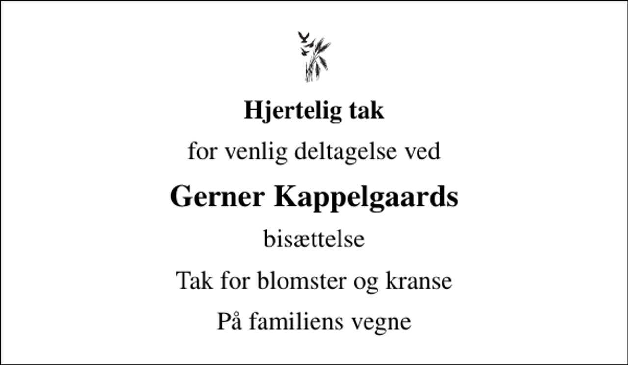 <p>Hjertelig tak<br />for venlig deltagelse ved<br />Gerner Kappelgaards<br />bisættelse<br />Tak for blomster og kranse<br />På familiens vegne</p>