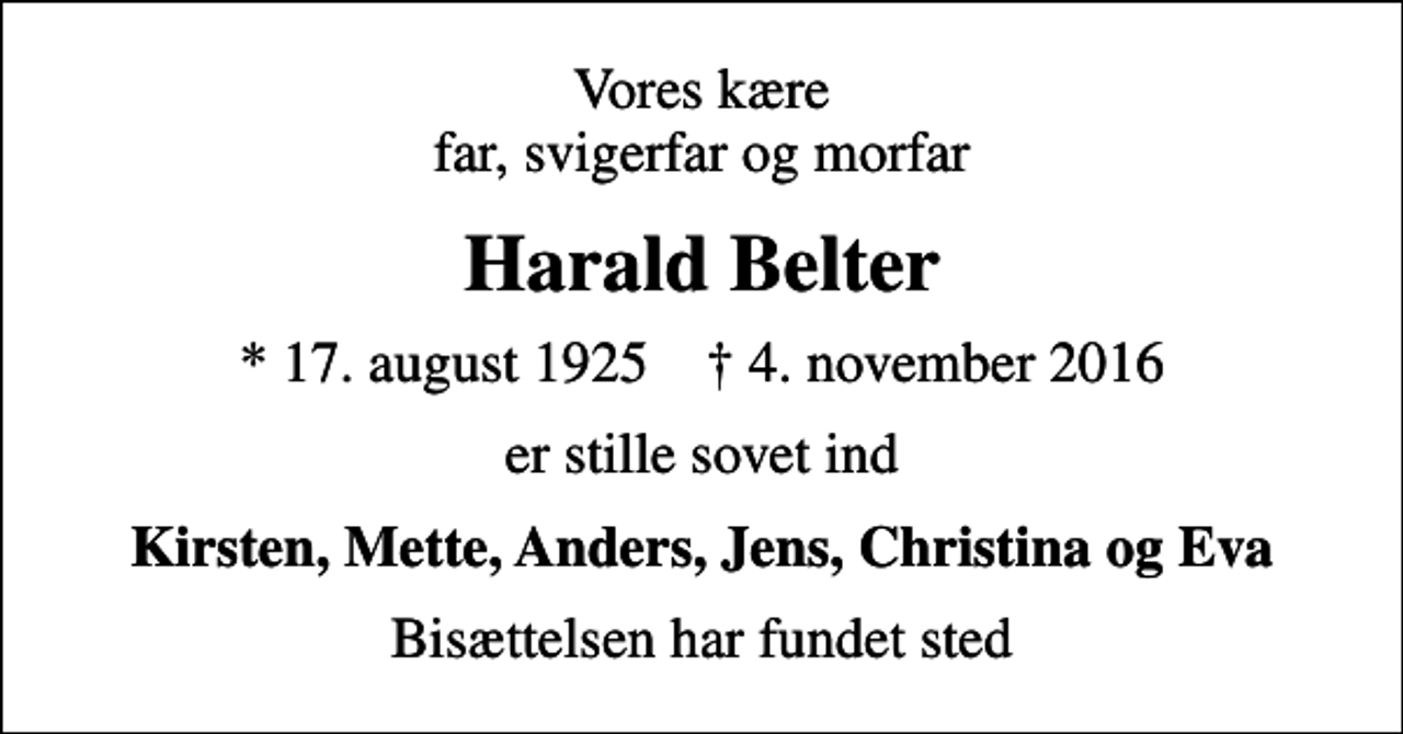 <p>Vores kære far, svigerfar og morfar<br />Harald Belter<br />* 17. august 1925 ✝ 4. november 2016<br />er stille sovet ind<br />Kirsten, Mette, Anders, Jens, Christina og Eva<br />Bisættelsen har fundet sted</p>