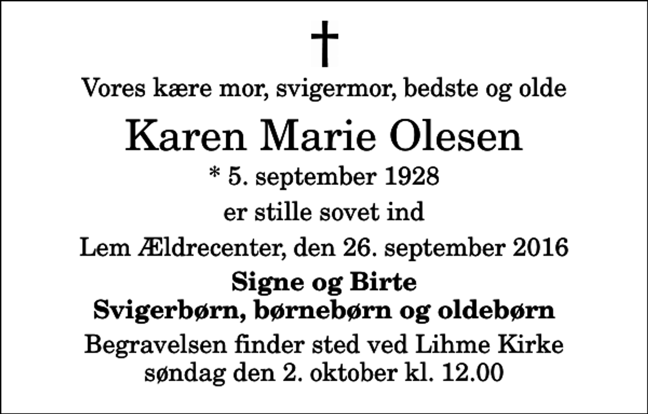 <p>Vores kære mor, svigermor, bedste og olde<br />Karen Marie Olesen<br />* 5. september 1928<br />er stille sovet ind<br />Lem Ældrecenter, den 26. september 2016<br />Signe og Birte Svigerbørn, børnebørn og oldebørn<br />Begravelsen finder sted ved Lihme Kirke søndag den 2. oktober kl. 12.00</p>