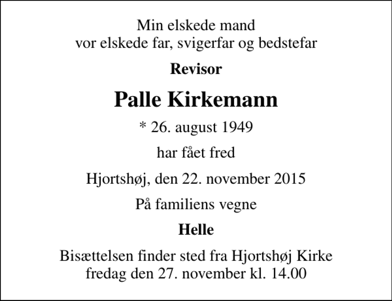 <p>Min elskede mand vor elskede far, svigerfar og bedstefar<br />Revisor<br />Palle Kirkemann<br />* 26. august 1949<br />har fået fred<br />Hjortshøj, den 22. november 2015<br />På familiens vegne<br />Helle<br />Bisættelsen finder sted fra Hjortshøj Kirke fredag den 27. november kl. 14.00</p>