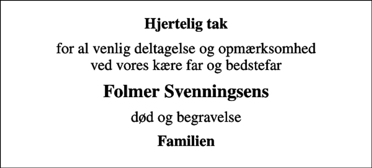 <p>Hjertelig tak<br />for al venlig deltagelse og opmærksomhed ved vores kære far og bedstefar<br />Folmer Svenningsens<br />død og begravelse<br />Familien</p>