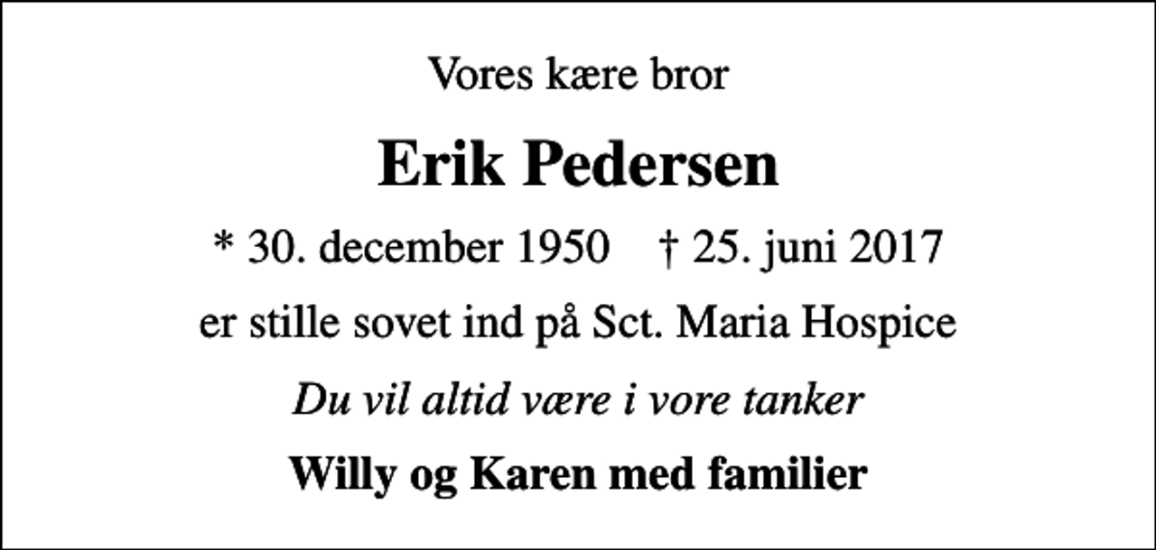 <p>Vores kære bror<br />Erik Pedersen<br />* 30. december 1950 ✝ 25. juni 2017<br />er stille sovet ind på Sct. Maria Hospice<br />Du vil altid være i vore tanker<br />Willy og Karen med familier</p>