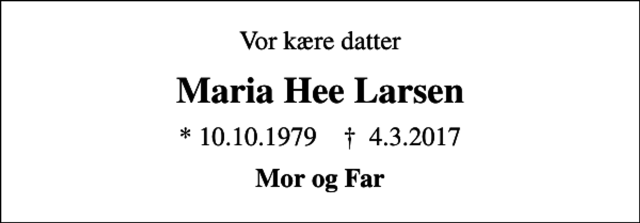 <p>Vor kære datter<br />Maria Hee Larsen<br />* 10.10.1979 ✝ 4.3.2017<br />Mor og Far</p>