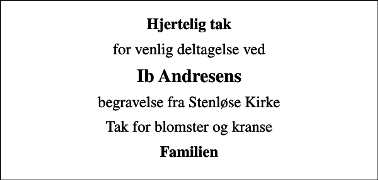 <p>Hjertelig tak<br />for venlig deltagelse ved<br />Ib Andresens<br />begravelse fra Stenløse Kirke<br />Tak for blomster og kranse<br />Familien</p>