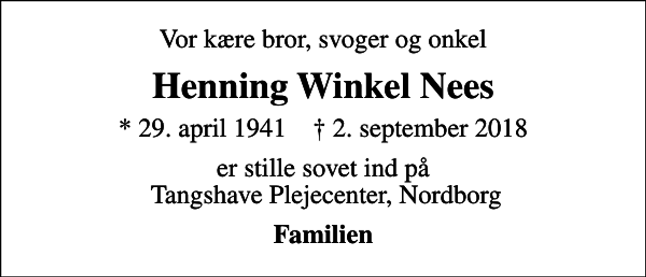 <p>Vor kære bror, svoger og onkel<br />Henning Winkel Nees<br />* 29. april 1941 ✝ 2. september 2018<br />er stille sovet ind på Tangshave Plejecenter, Nordborg<br />Familien</p>