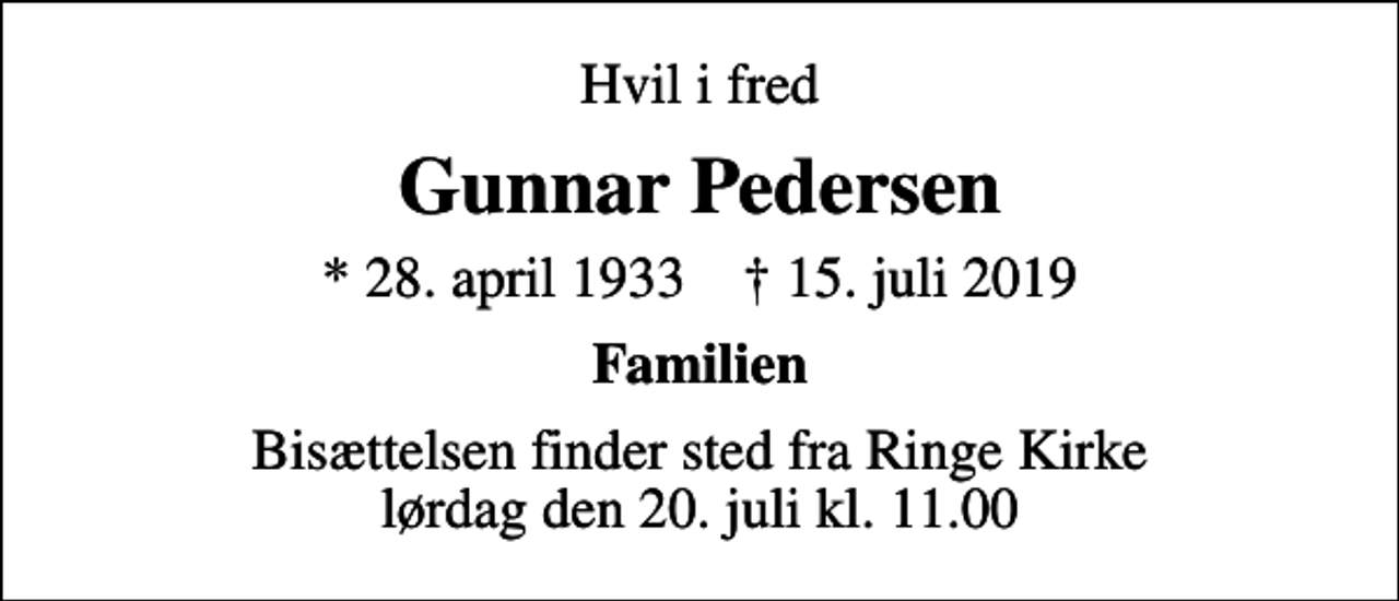 <p>Hvil i fred<br />Gunnar Pedersen<br />* 28. april 1933 ✝ 15. juli 2019<br />Familien<br />Bisættelsen finder sted fra Ringe Kirke lørdag den 20. juli kl. 11.00</p>