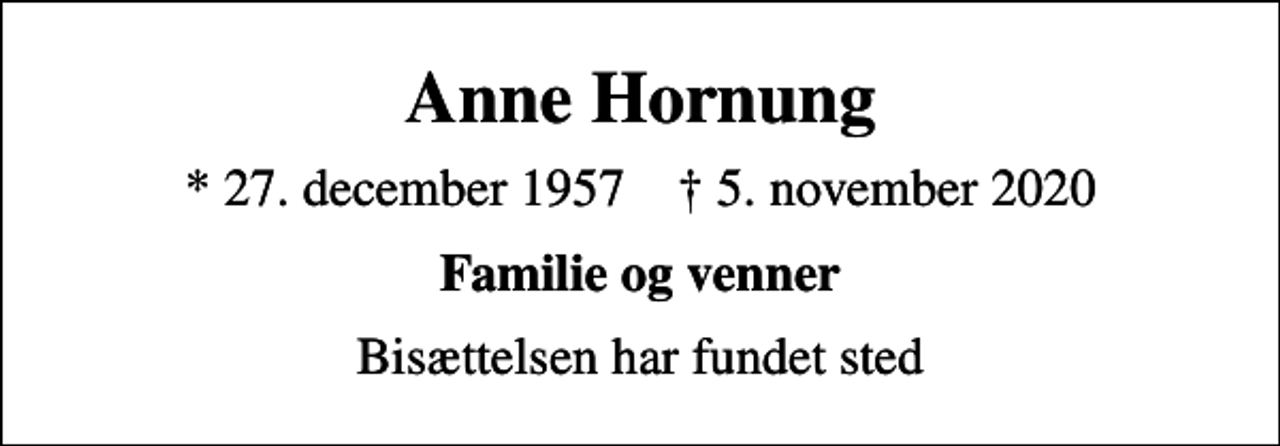 <p>Anne Hornung<br />* 27. december 1957 ✝ 5. november 2020<br />Familie og venner<br />Bisættelsen har fundet sted</p>