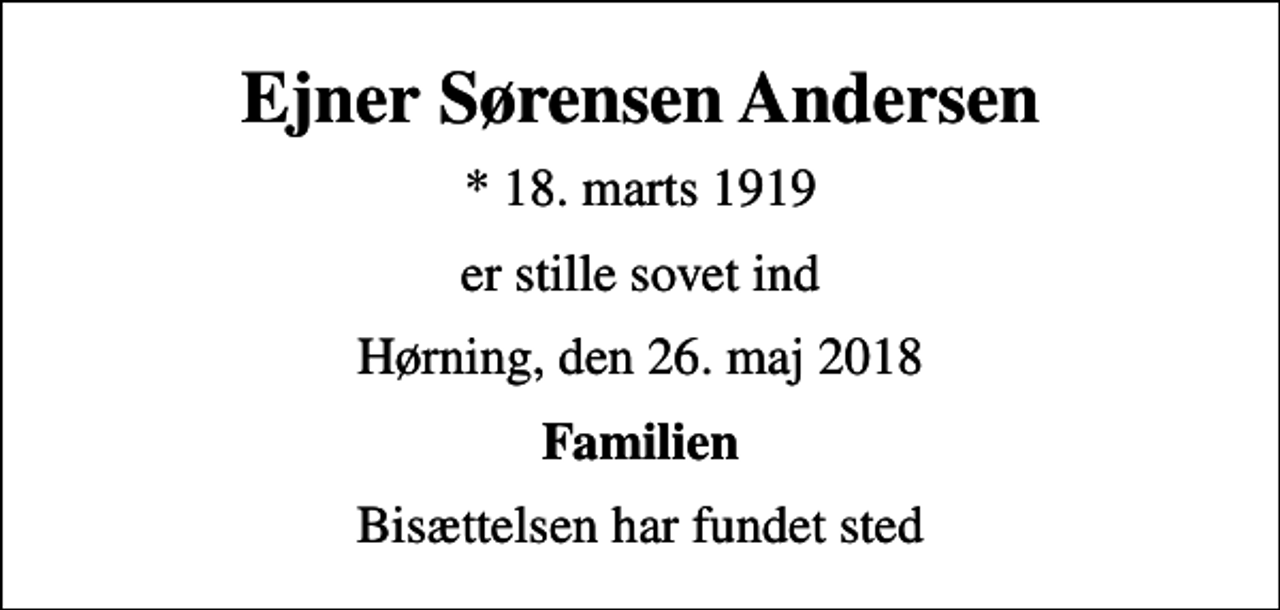<p>Ejner Sørensen Andersen<br />* 18. marts 1919<br />er stille sovet ind<br />Hørning, den 26. maj 2018<br />Familien<br />Bisættelsen har fundet sted</p>