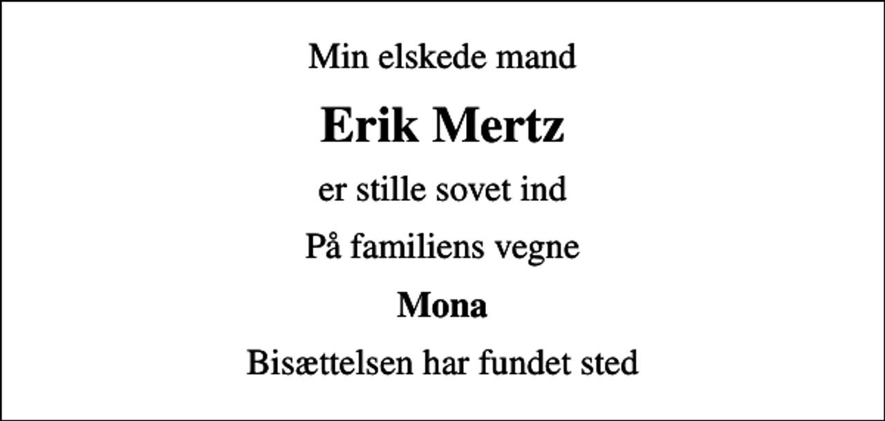 <p>Min elskede mand<br />Erik Mertz<br />er stille sovet ind<br />På familiens vegne<br />Mona<br />Bisættelsen har fundet sted</p>