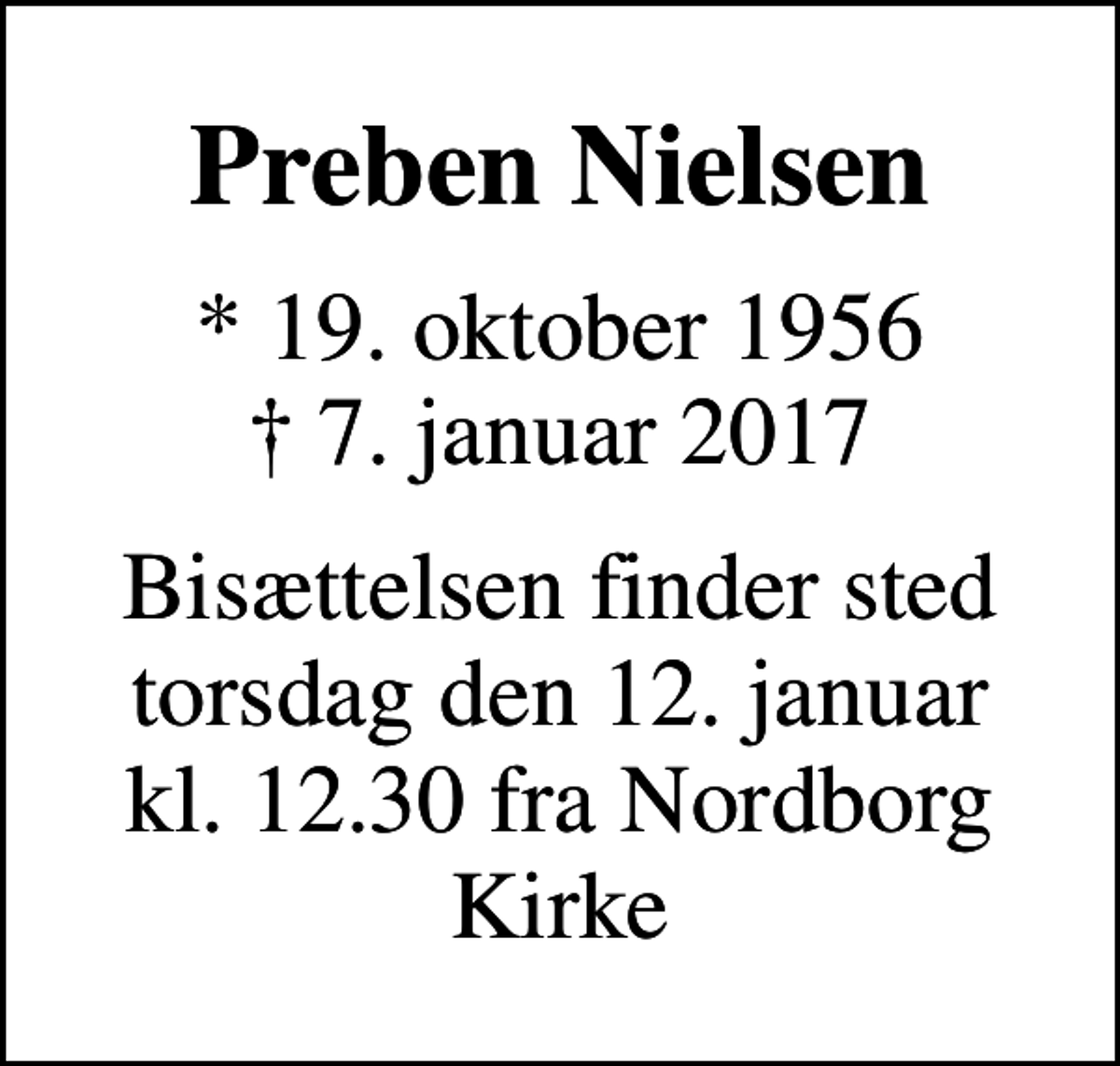 <p>Preben Nielsen<br />* 19. oktober 1956<br />✝ 7. januar 2017<br />Bisættelsen finder sted torsdag den 12. januar kl. 12.30 fra Nordborg Kirke</p>