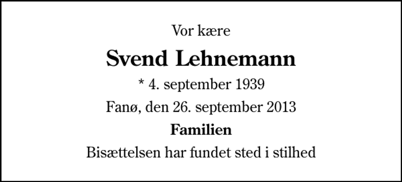 <p>Vor kære<br />Svend Lehnemann<br />* 4. september 1939<br />Fanø, den 26. september 2013<br />Familien<br />Bisættelsen har fundet sted i stilhed</p>