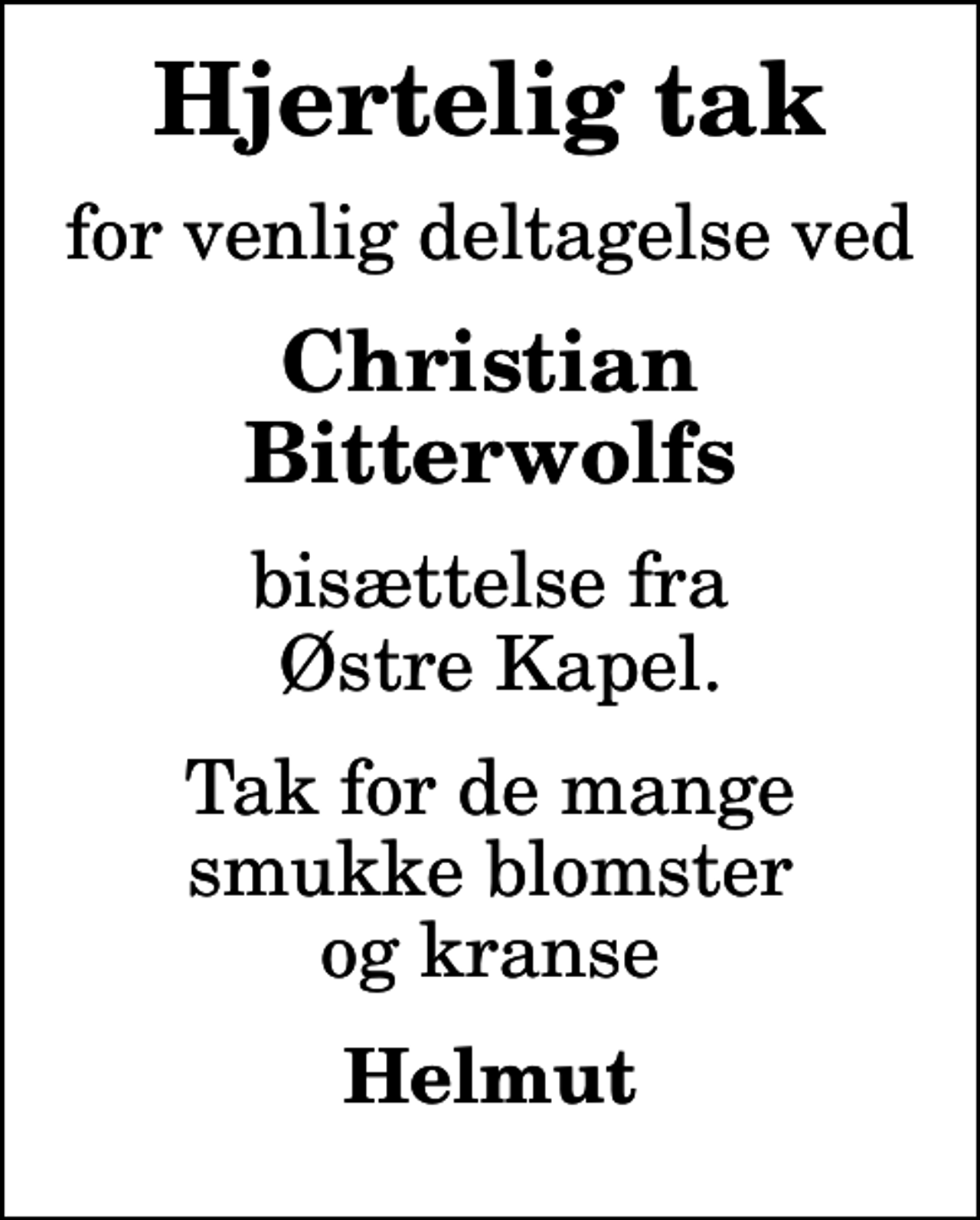 <p>Hjertelig tak<br />for venlig deltagelse ved<br />Christian Bitterwolfs<br />bisættelse fra Østre Kapel.<br />Tak for de mange smukke blomster og kranse<br />Helmut</p>