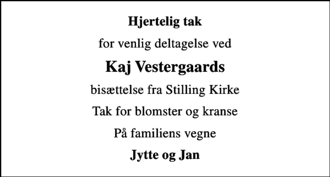 <p>Hjertelig tak<br />for venlig deltagelse ved<br />Kaj Vestergaards<br />bisættelse fra Stilling Kirke<br />Tak for blomster og kranse<br />På familiens vegne<br />Jytte og Jan</p>