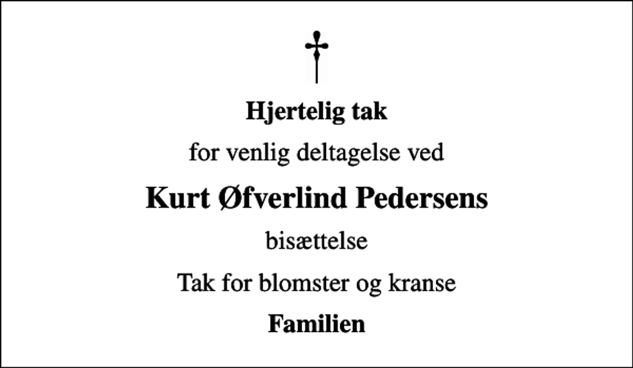 <p>Hjertelig tak<br />for venlig deltagelse ved<br />Kurt Øfverlind Pedersens<br />bisættelse<br />Tak for blomster og kranse<br />Familien</p>