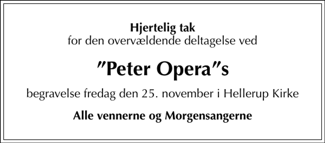 <p>Hjertelig tak<br />for den overvældende deltagelse ved<br />Peter Operas<br />begravelse fredag den 25. november i Hellerup Kirke<br />Alle vennerne og Morgensangerne</p>