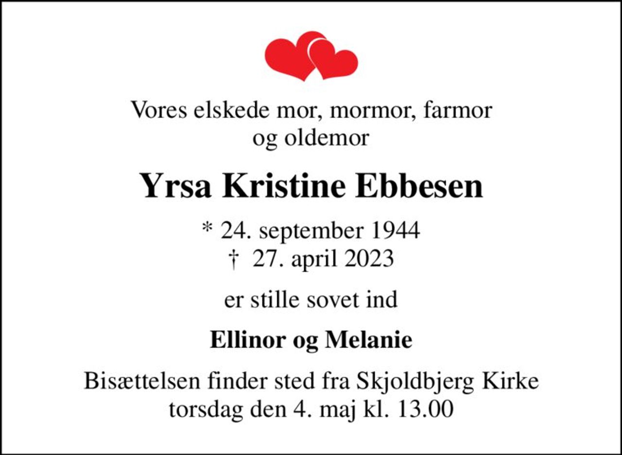 Vores elskede mor, mormor, farmor og oldemor
Yrsa Kristine Ebbesen
* 24. september 1944
						✝ 27. april 2023
er stille sovet ind
Ellinor og Melanie
Bisættelsen finder sted fra Skjoldbjerg Kirke  torsdag den 4. maj kl. 13.00