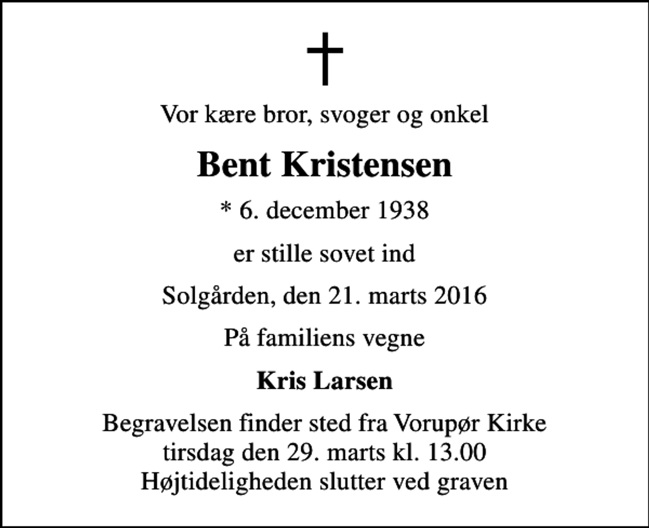 <p>Vor kære bror, svoger og onkel<br />Bent Kristensen<br />* 6. december 1938<br />er stille sovet ind<br />Solgården, den 21. marts 2016<br />På familiens vegne<br />Kris Larsen<br />Begravelsen finder sted fra Vorupør Kirke tirsdag den 29. marts kl. 13.00 Højtideligheden slutter ved graven</p>