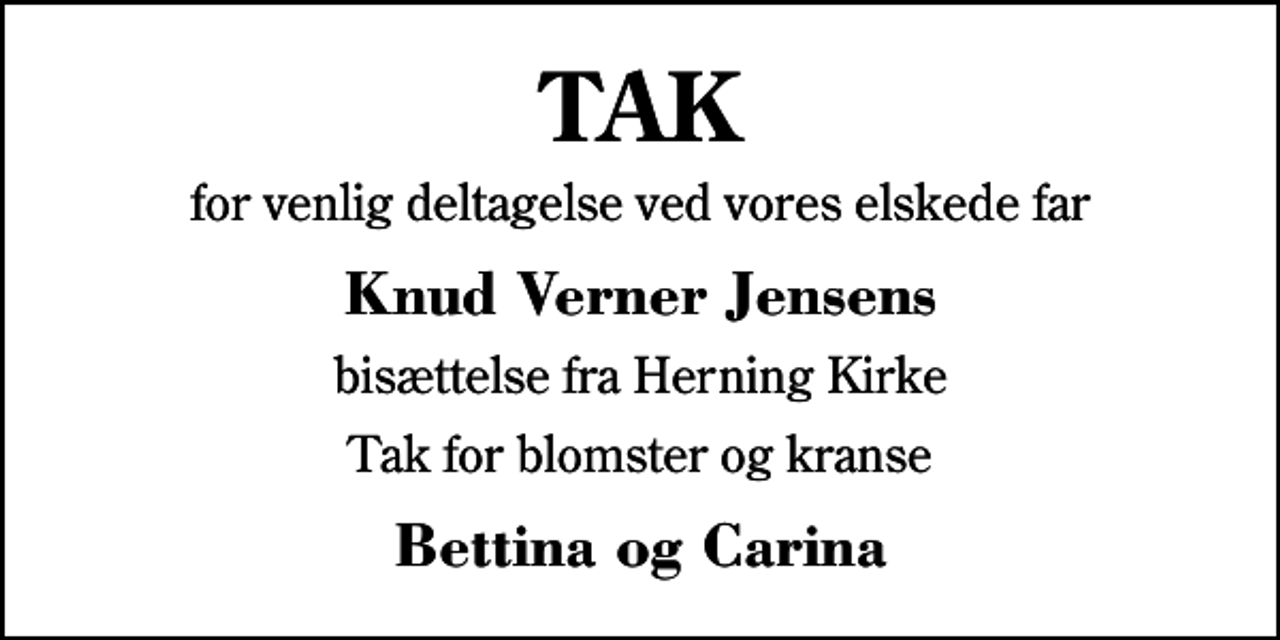 <p>TAK<br />for venlig deltagelse ved vores elskede far<br />Knud Verner Jensens<br />bisættelse fra Herning Kirke<br />Tak for blomster og kranse<br />Bettina og Carina</p>