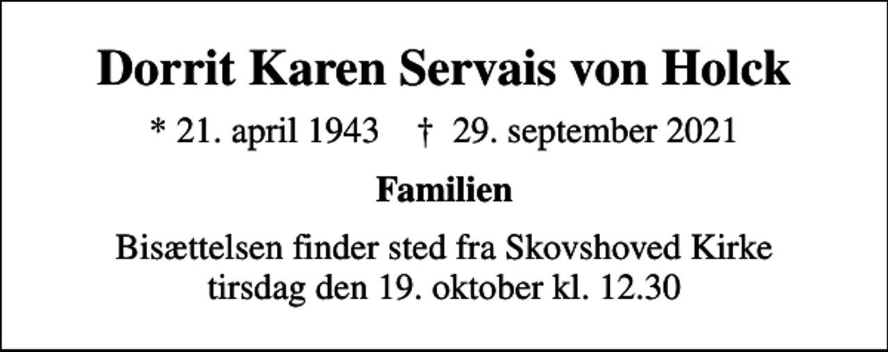 <p>Dorrit Karen Servais von Holck<br />* 21. april 1943 ✝ 29. september 2021<br />Familien<br />Bisættelsen finder sted fra Skovshoved Kirke tirsdag den 19. oktober kl. 12.30</p>