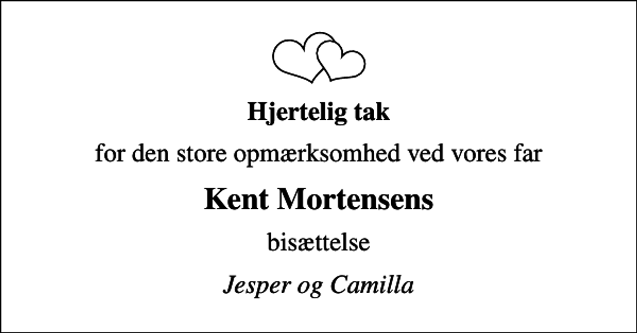 <p>Hjertelig tak<br />for den store opmærksomhed ved vores far<br />Kent Mortensens<br />bisættelse<br />Jesper og Camilla</p>