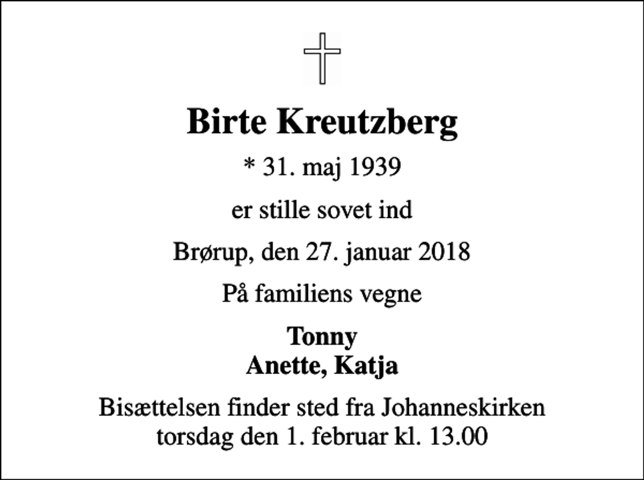 <p>Birte Kreutzberg<br />* 31. maj 1939<br />er stille sovet ind<br />Brørup, den 27. januar 2018<br />På familiens vegne<br />Tonny Anette, Katja<br />Bisættelsen finder sted fra Johanneskirken torsdag den 1. februar kl. 13.00</p>