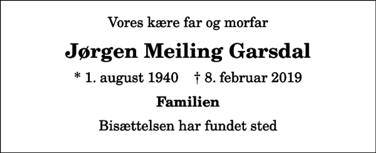 <p>Vores kære far og morfar<br />Jørgen Meiling Garsdal<br />* 1. august 1940 ✝ 8. februar 2019<br />Familien<br />Bisættelsen har fundet sted</p>