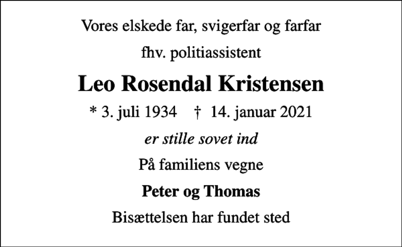 <p>Vores elskede far, svigerfar og farfar<br />fhv. politiassistent<br />Leo Rosendal Kristensen<br />* 3. juli 1934 ✝ 14. januar 2021<br />er stille sovet ind<br />På familiens vegne<br />Peter og Thomas<br />Bisættelsen har fundet sted</p>