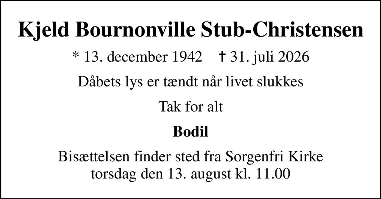 Kjeld Bournonville  Stub-Christensen
* 13. december 1942    ✝ 31. juli 2026
Dåbets lys er tændt når livet slukkes
Tak for alt
Bodil
Bisættelsen finder sted fra Sorgenfri Kirke  torsdag den 13. august kl. 11.00