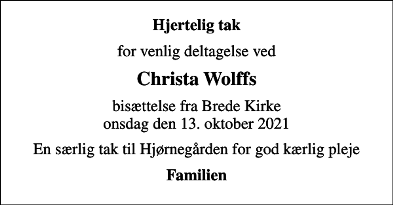 <p>Hjertelig tak<br />for venlig deltagelse ved<br />Christa Wolffs<br />bisættelse fra Brede Kirke onsdag den 13. oktober 2021<br />En særlig tak til Hjørnegården for god kærlig pleje<br />Familien</p>