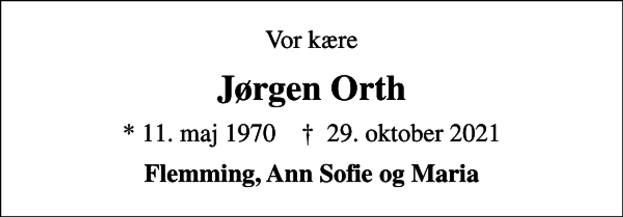<p>Vor kære<br />Jørgen Orth<br />* 11. maj 1970 ✝ 29. oktober 2021<br />Flemming, Ann Sofie og Maria</p>